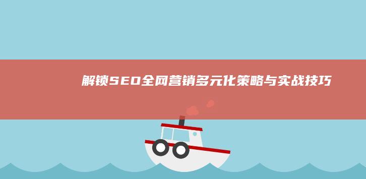 解锁SEO全网营销：多元化策略与实战技巧