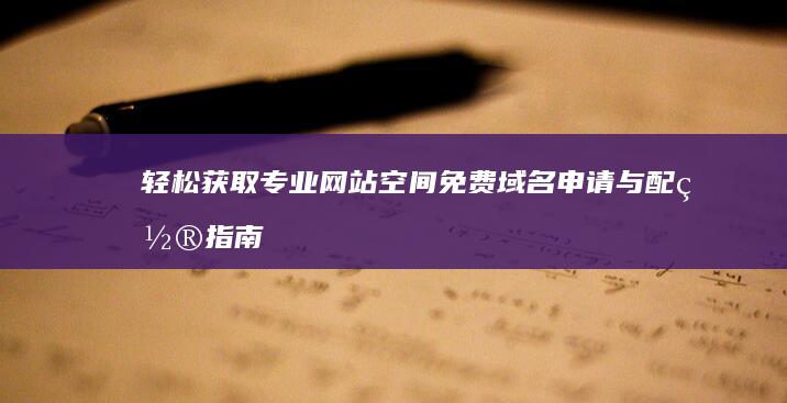 轻松获取专业网站空间：免费域名申请与配置指南